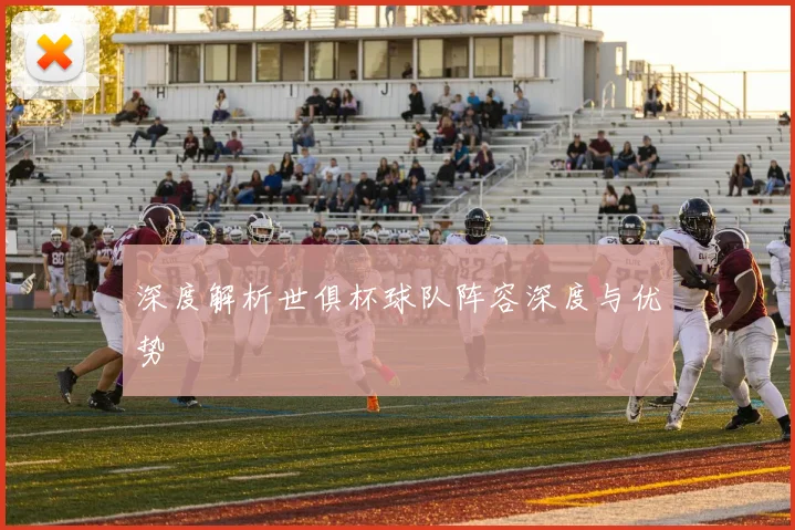 深度解析世俱杯球队阵容深度与优势