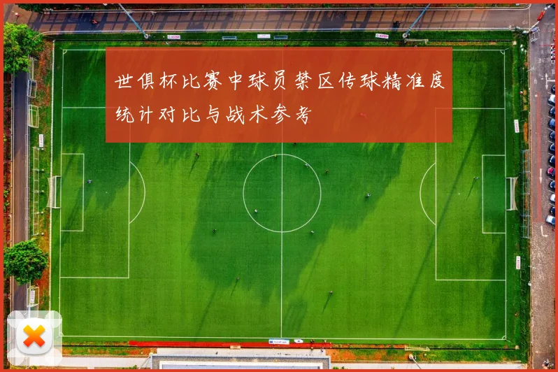 世俱杯比赛中球员禁区传球精准度统计对比与战术参考