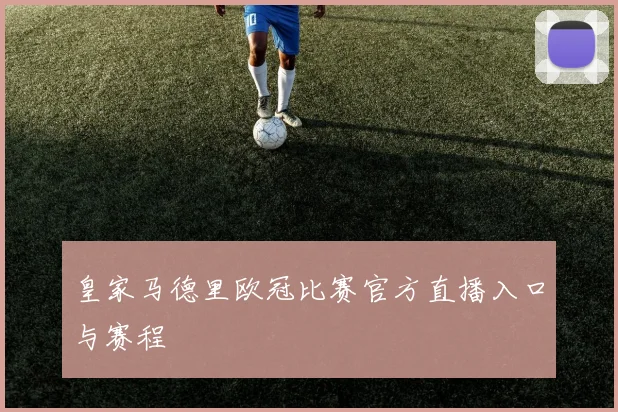 皇家马德里欧冠比赛官方直播入口与赛程
