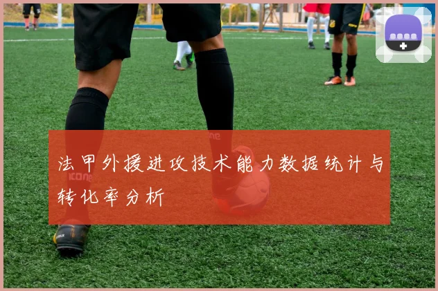 法甲外援进攻技术能力数据统计与转化率分析