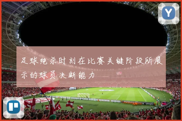 足球绝杀时刻在比赛关键阶段所展示的球员决断能力