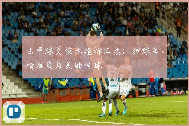 法甲球员技术指标汇总：控球率、精准度与关键传球