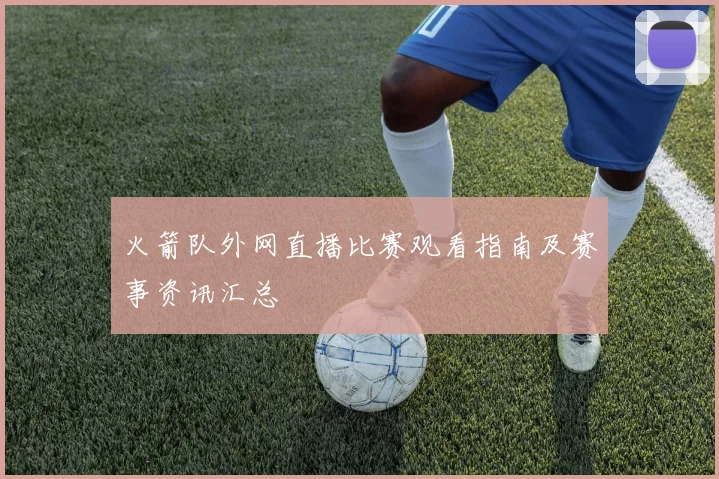 火箭队外网直播比赛观看指南及赛事资讯汇总