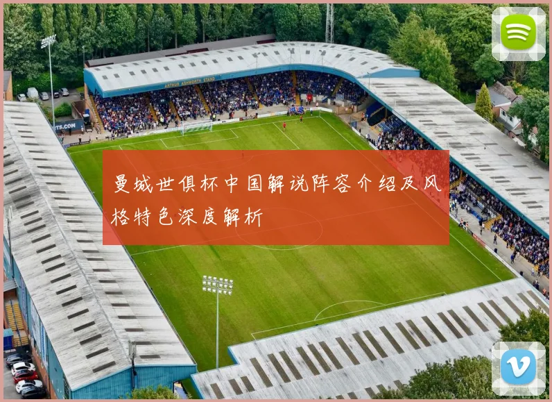 曼城世俱杯中国解说阵容介绍及风格特色深度解析