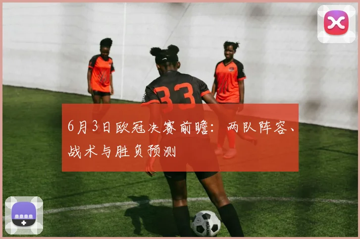 6月3日欧冠决赛前瞻：两队阵容、战术与胜负预测