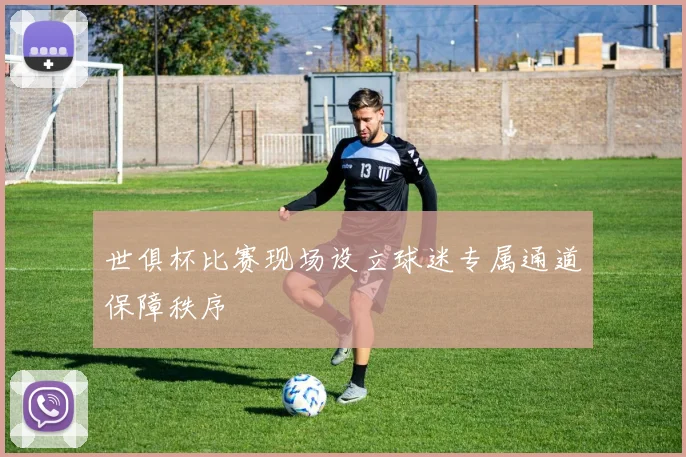 世俱杯比赛现场设立球迷专属通道保障秩序