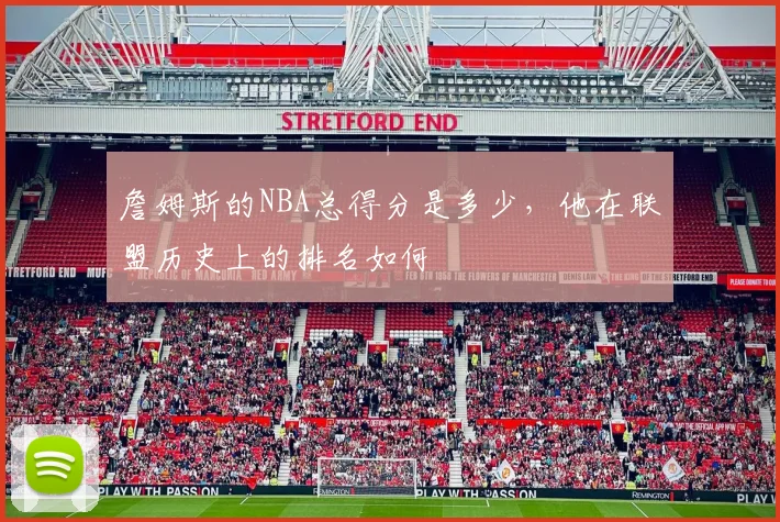 詹姆斯的NBA总得分是多少，他在联盟历史上的排名如何