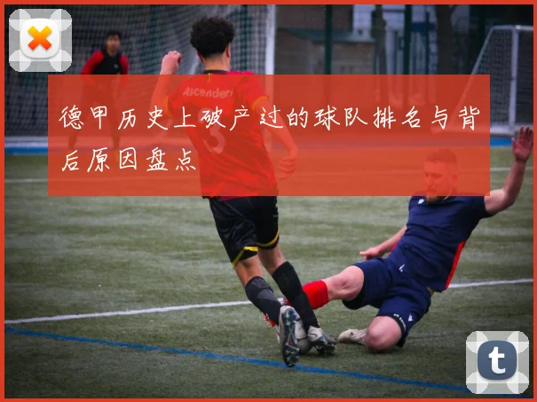 德甲历史上破产过的球队排名与背后原因盘点