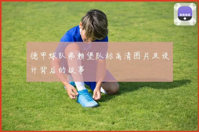 德甲球队弗赖堡队标高清图片及设计背后的故事