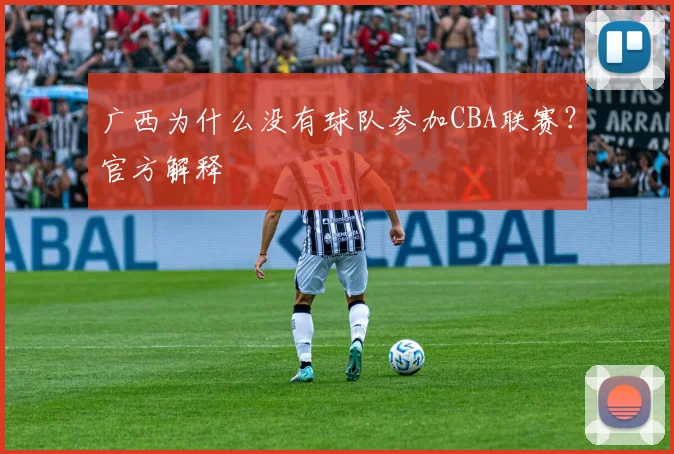 广西为什么没有球队参加CBA联赛？官方解释