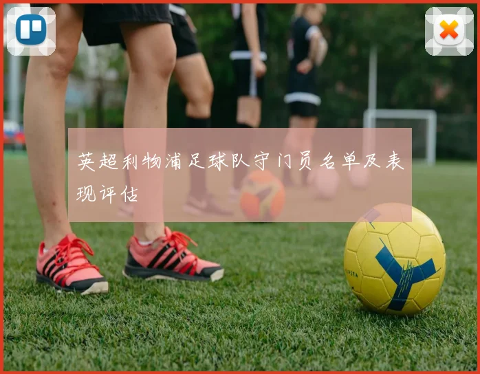 英超利物浦足球队守门员名单及表现评估