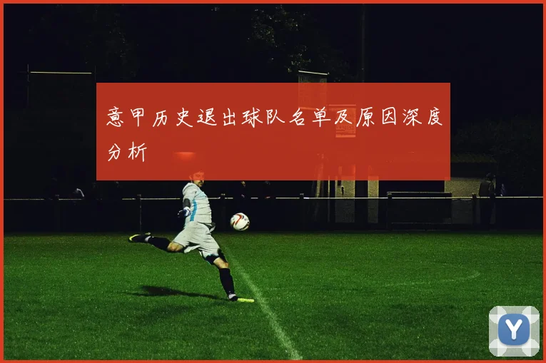 意甲历史退出球队名单及原因深度分析
